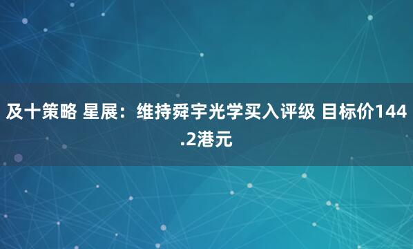 及十策略 星展：维持舜宇光学买入评级 目标价144.2港元