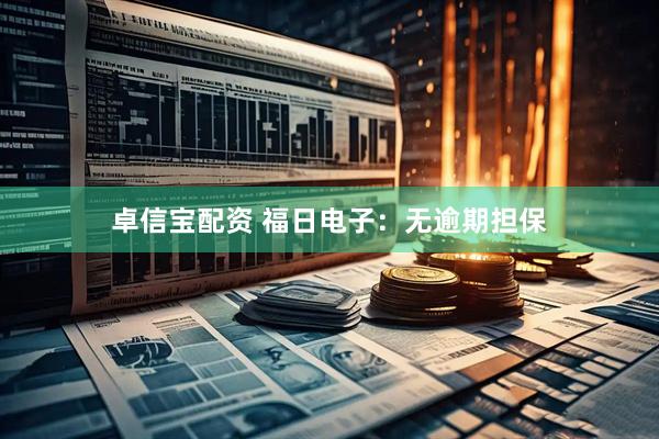 卓信宝配资 福日电子：无逾期担保